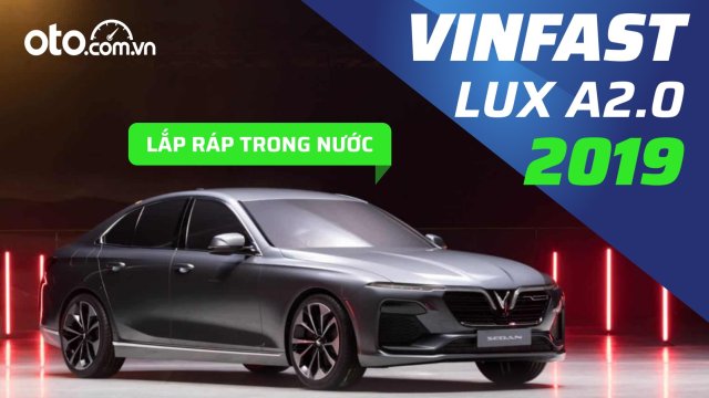 Đánh giá xe VinFast LUX A2.0 2019: Xe Việt, hoạt động mạnh mẽ, có nên đầu tư trong khoảng giá 600 triệu đồng?